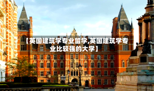 【英国建筑学专业留学,英国建筑学专业比较强的大学】