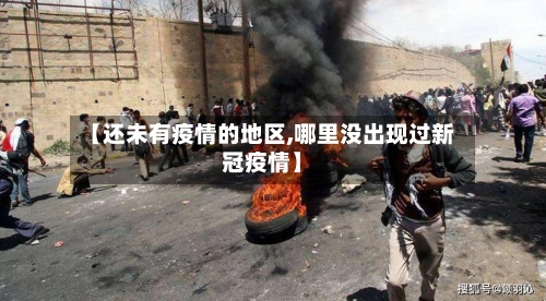 【还未有疫情的地区,哪里没出现过新冠疫情】-第2张图片