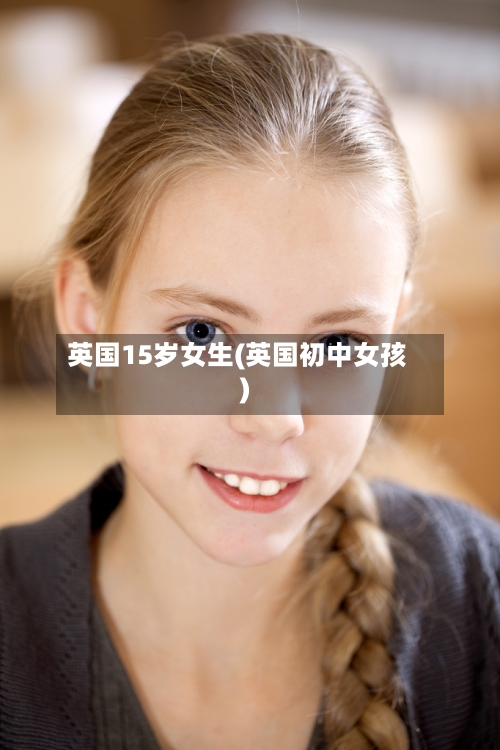 英国15岁女生(英国初中女孩)-第3张图片