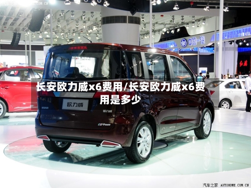 长安欧力威x6费用/长安欧力威x6费用是多少-第3张图片
