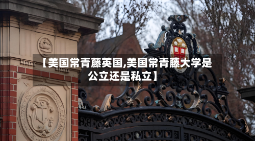【美国常青藤英国,美国常青藤大学是公立还是私立】-第2张图片