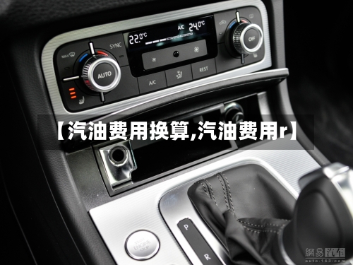 【汽油费用换算,汽油费用r】