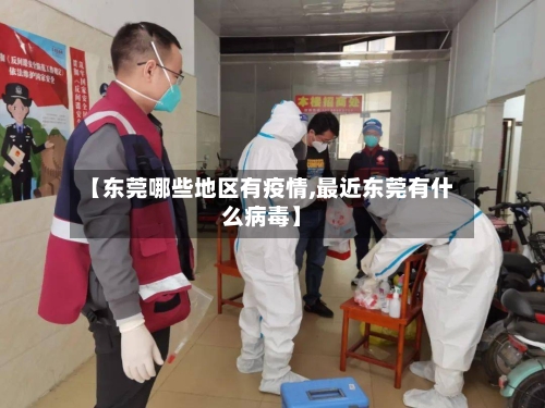 【东莞哪些地区有疫情,最近东莞有什么病毒】-第3张图片