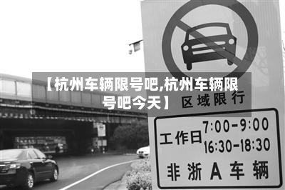 【杭州车辆限号吧,杭州车辆限号吧今天】