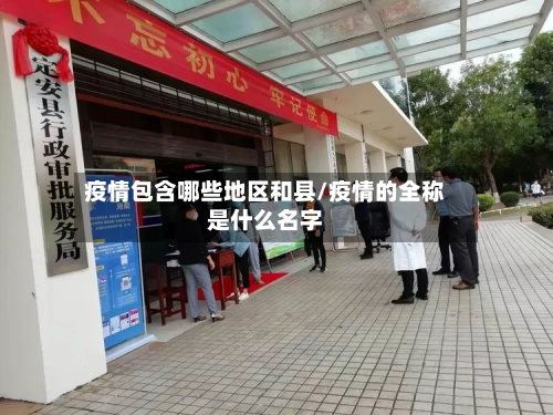 疫情包含哪些地区和县/疫情的全称是什么名字