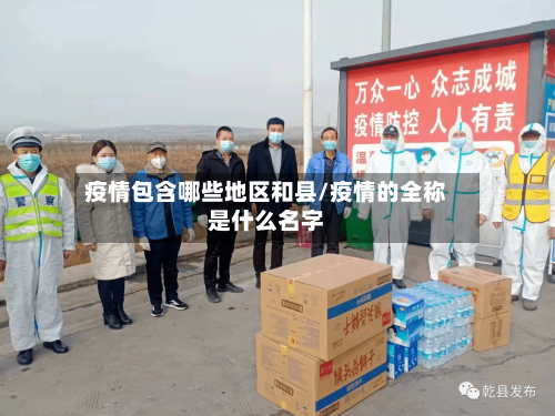 疫情包含哪些地区和县/疫情的全称是什么名字-第3张图片