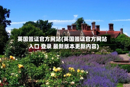 英国签证官方网站(英国签证官方网站入口 登录 最新版本更新内容)-第2张图片
