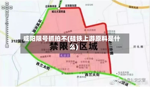 咸阳限号抓拍不(硅铁上游原料是什么)-第3张图片