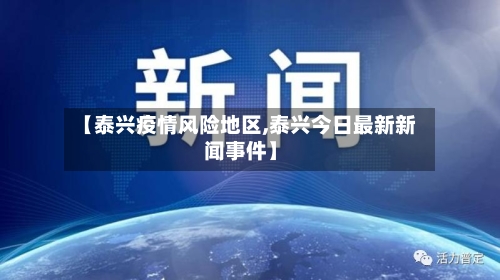 【泰兴疫情风险地区,泰兴今日最新新闻事件】