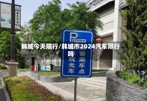 韩城今天限行/韩城市2024汽车限行吗
