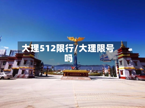 大理512限行/大理限号吗-第2张图片