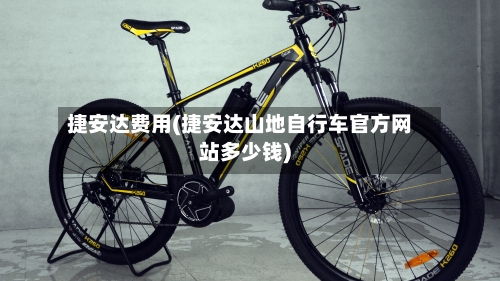捷安达费用(捷安达山地自行车官方网站多少钱)