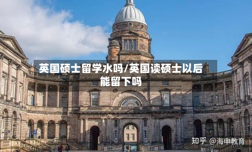 英国硕士留学水吗/英国读硕士以后能留下吗-第2张图片