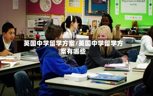 英国中学留学方案/英国中学留学方案有哪些