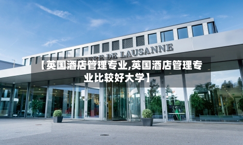 【英国酒店管理专业,英国酒店管理专业比较好大学】