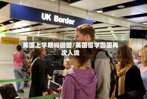 英国上学期间回国/英国留学回国再次入境