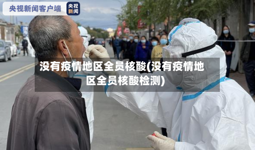 没有疫情地区全员核酸(没有疫情地区全员核酸检测)-第3张图片