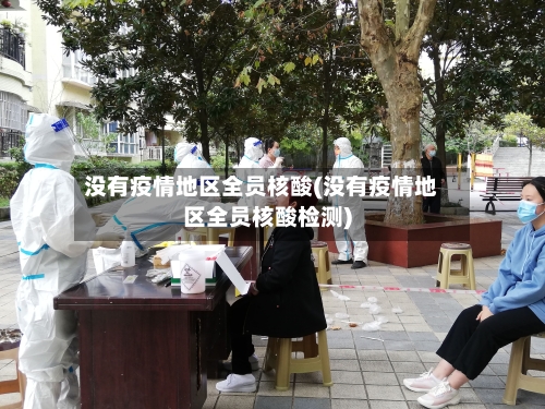 没有疫情地区全员核酸(没有疫情地区全员核酸检测)