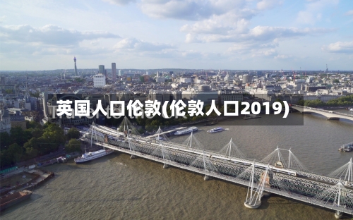 英国人口伦敦(伦敦人口2019)-第2张图片