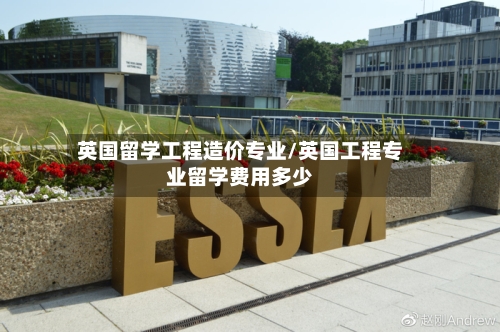 英国留学工程造价专业/英国工程专业留学费用多少-第2张图片