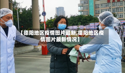 【德阳地区疫情图片最新,德阳地区疫情图片最新情况】-第2张图片