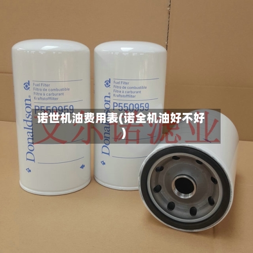 诺世机油费用表(诺全机油好不好)