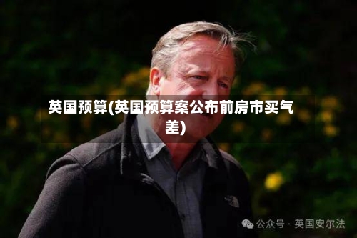 英国预算(英国预算案公布前房市买气差)