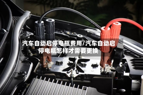 汽车自动启停电瓶费用/汽车自动启停电瓶怎样才需要更换-第2张图片
