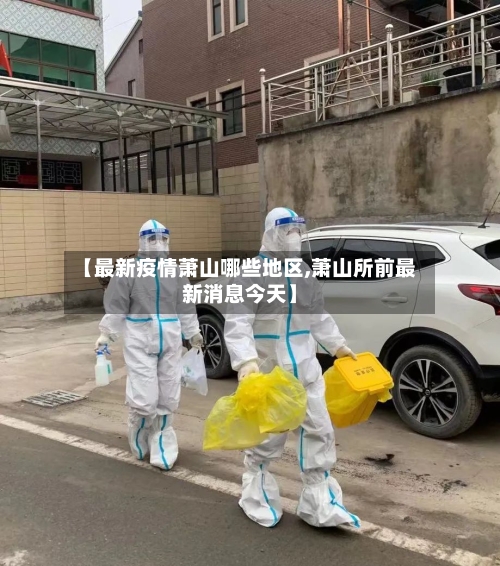 【最新疫情萧山哪些地区,萧山所前最新消息今天】