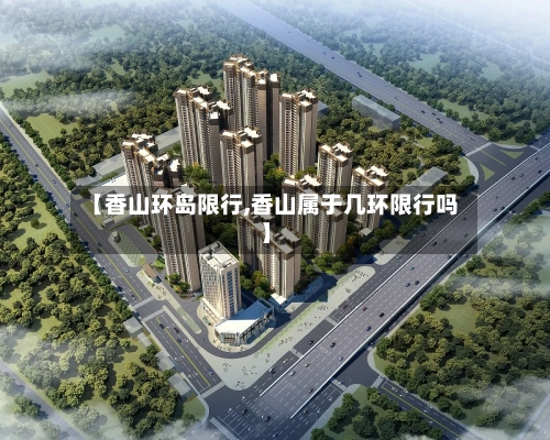 【香山环岛限行,香山属于几环限行吗】