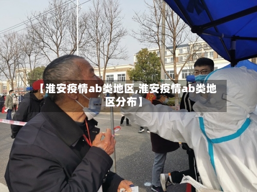 【淮安疫情ab类地区,淮安疫情ab类地区分布】-第3张图片