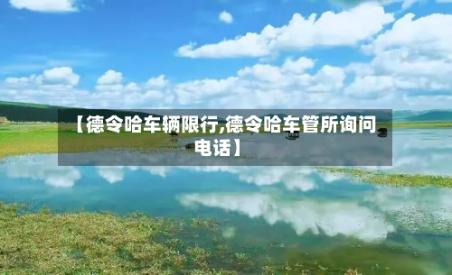 【德令哈车辆限行,德令哈车管所询问电话】