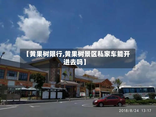 【黄果树限行,黄果树景区私家车能开进去吗】
