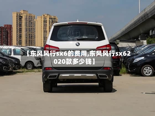 【东风风行sx6的费用,东风风行sx62020款多少钱】-第2张图片