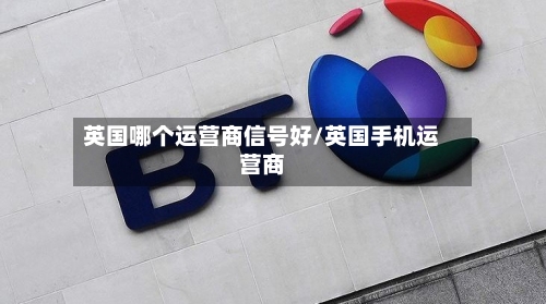 英国哪个运营商信号好/英国手机运营商