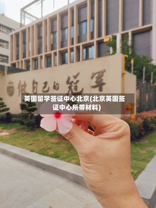 英国留学签证中心北京(北京英国签证中心所带材料)