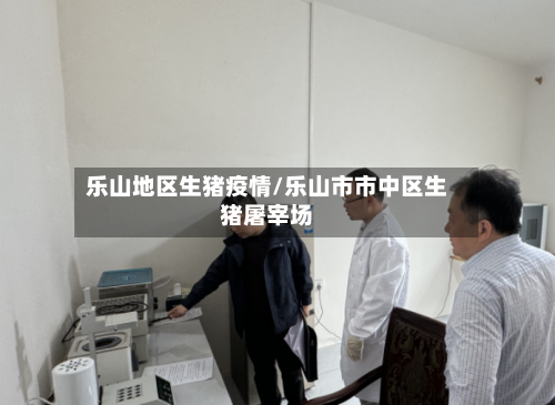 乐山地区生猪疫情/乐山市市中区生猪屠宰场