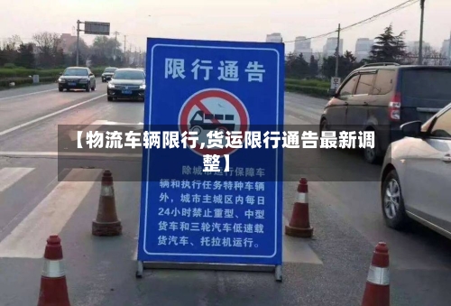 【物流车辆限行,货运限行通告最新调整】