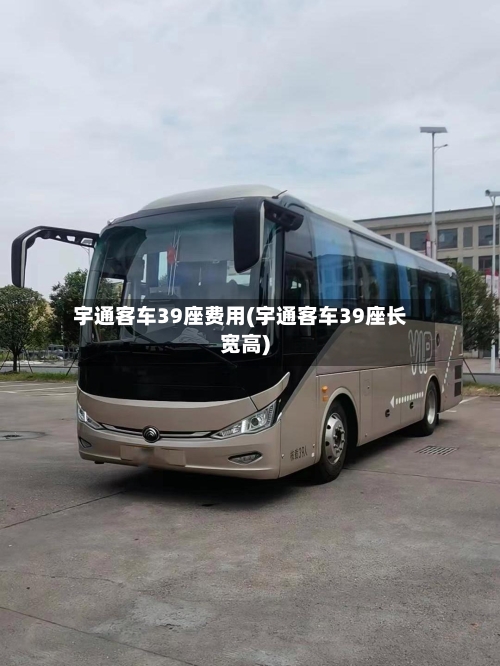 宇通客车39座费用(宇通客车39座长宽高)-第2张图片