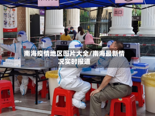 南海疫情地区图片大全/南海最新情况实时报道-第3张图片