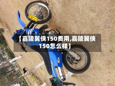 【嘉陵翼侠150费用,嘉陵翼侠150怎么样】-第2张图片