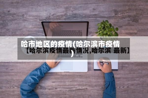哈市地区的疫情(哈尔滨市疫情)