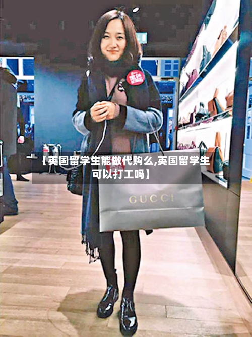【英国留学生能做代购么,英国留学生可以打工吗】