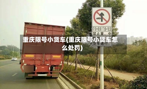 重庆限号小货车(重庆限号小货车怎么处罚)-第2张图片