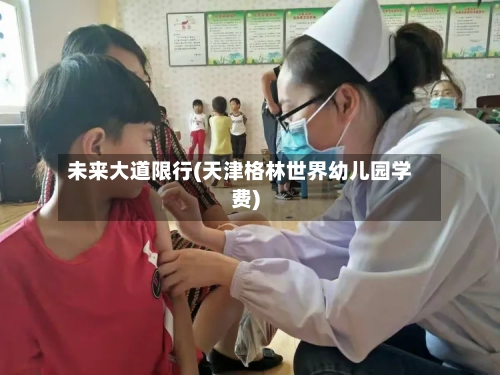 未来大道限行(天津格林世界幼儿园学费)-第3张图片