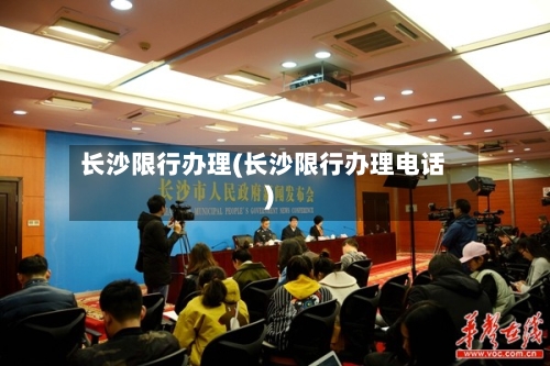 长沙限行办理(长沙限行办理电话)