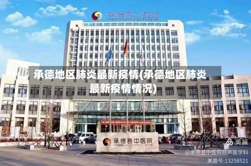 承德地区肺炎最新疫情(承德地区肺炎最新疫情情况)