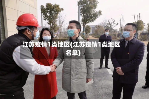 江苏疫情1类地区(江苏疫情1类地区名单)-第3张图片