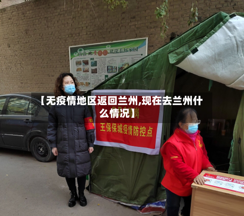 【无疫情地区返回兰州,现在去兰州什么情况】