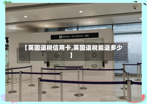 【英国退税信用卡,英国退税能退多少】-第2张图片